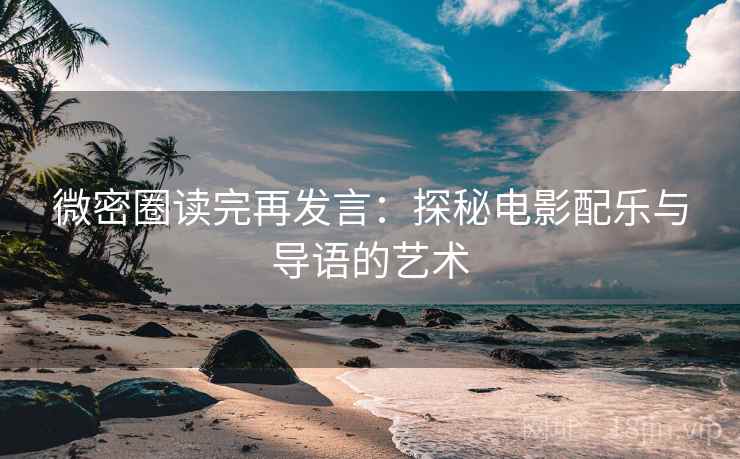 微密圈读完再发言：探秘电影配乐与导语的艺术