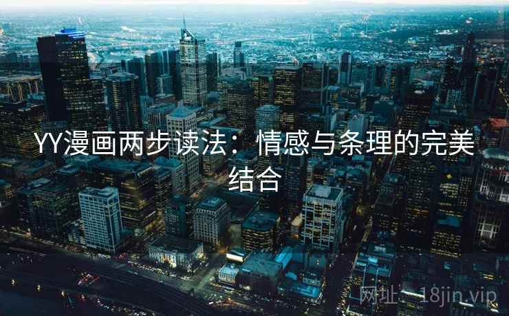 YY漫画两步读法：情感与条理的完美结合