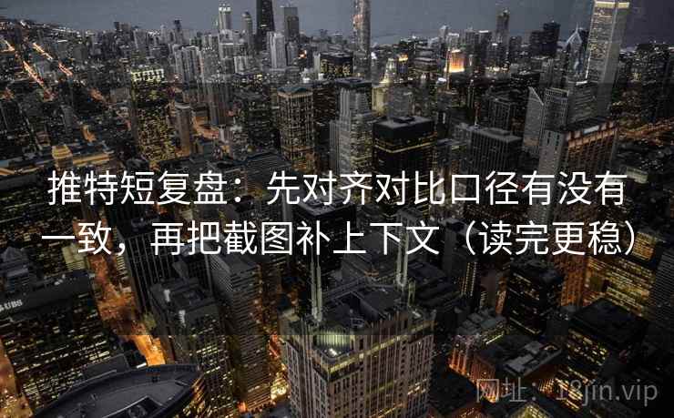 推特短复盘：先对齐对比口径有没有一致，再把截图补上下文（读完更稳）