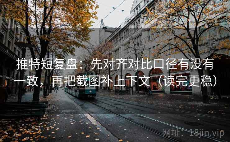 推特短复盘：先对齐对比口径有没有一致，再把截图补上下文（读完更稳）