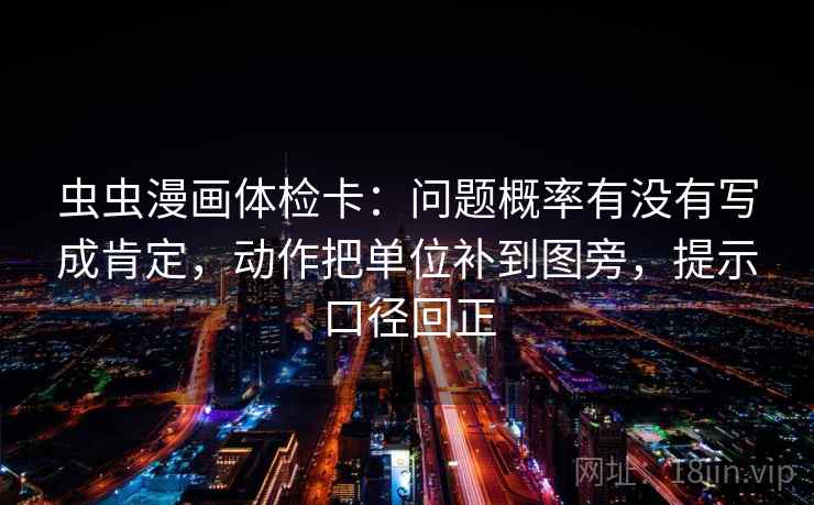 虫虫漫画体检卡：问题概率有没有写成肯定，动作把单位补到图旁，提示口径回正