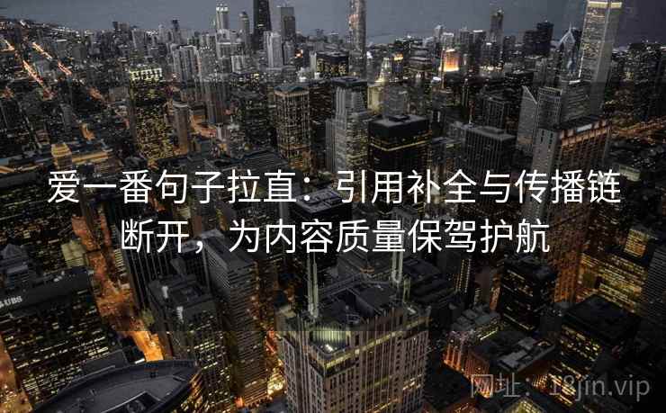 爱一番句子拉直：引用补全与传播链断开，为内容质量保驾护航