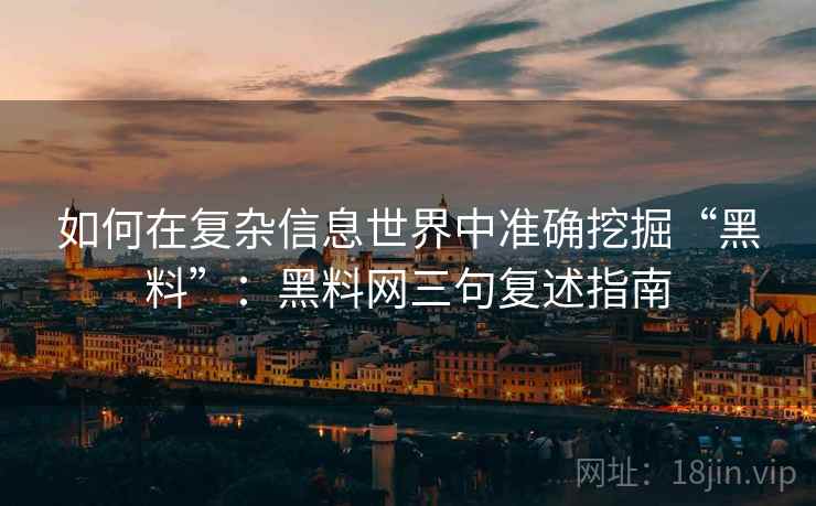 如何在复杂信息世界中准确挖掘“黑料”：黑料网三句复述指南