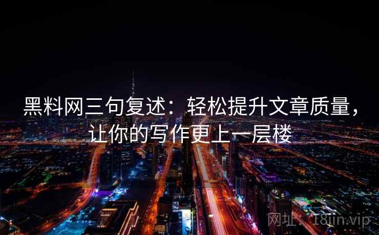 黑料网三句复述：轻松提升文章质量，让你的写作更上一层楼