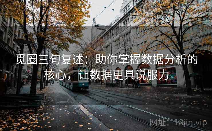 觅圈三句复述：助你掌握数据分析的核心，让数据更具说服力