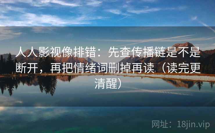 人人影视像排错：先查传播链是不是断开，再把情绪词删掉再读（读完更清醒）