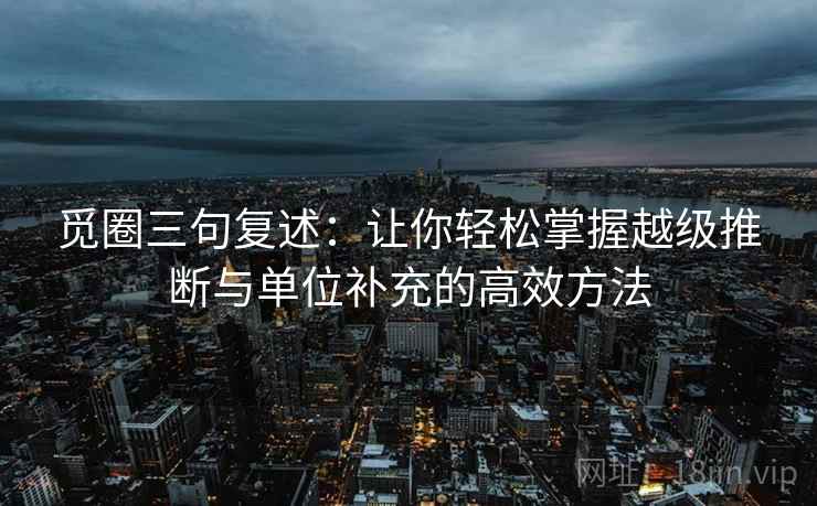 觅圈三句复述：让你轻松掌握越级推断与单位补充的高效方法