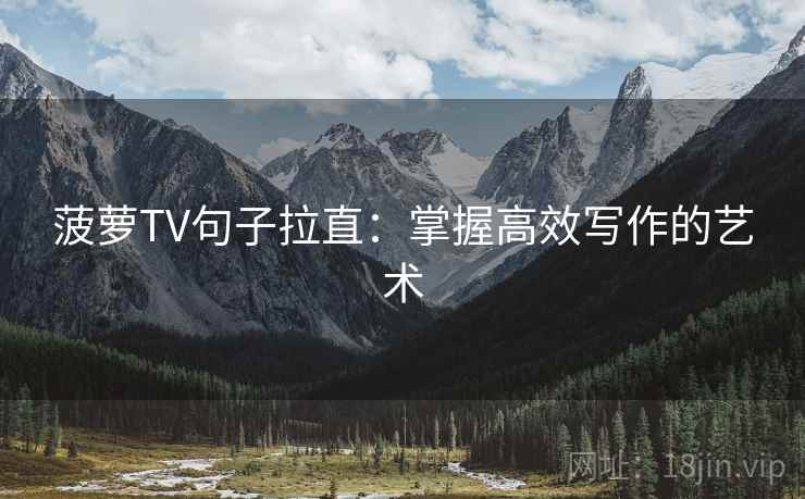 菠萝TV句子拉直：掌握高效写作的艺术