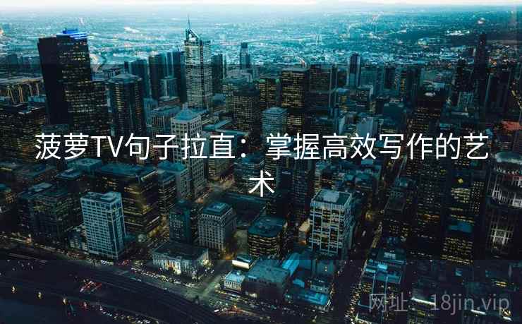 菠萝TV句子拉直：掌握高效写作的艺术