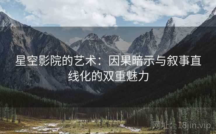 星空影院的艺术:因果暗示与叙事直线化的双重魅力 星空影院的艺术:因果暗示与叙事直线化的双重魅力