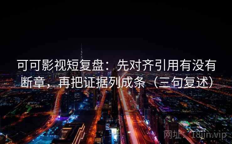 可可影视短复盘:先对齐引用有没有断章,再把证据列成条(三句复述) 可可影视短复盘:先对齐引用有没有断章,再把证据列成条(三句复述)