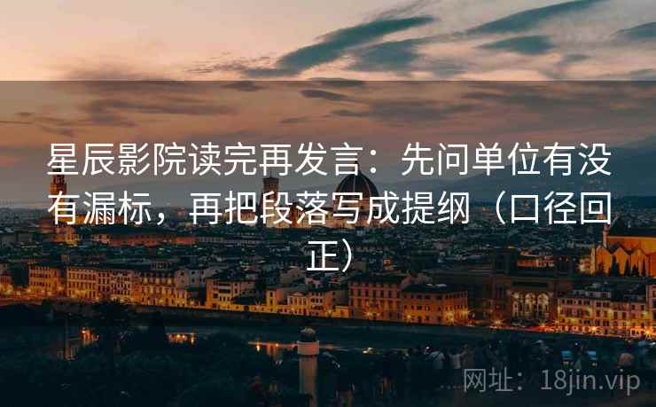 星辰影院读完再发言:先问单位有没有漏标,再把段落写成提纲(口径回正) 星辰影院读完再发言:先问单位有没有漏标,再把段落写成提纲(口径回正)