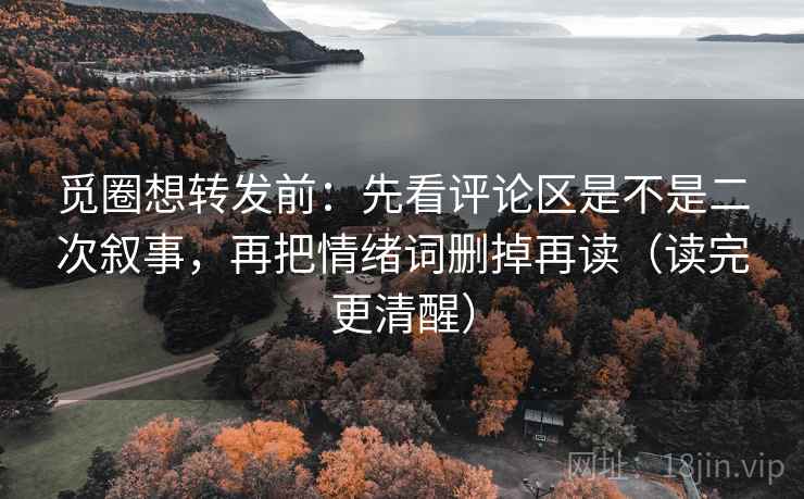觅圈想转发前:先看评论区是不是二次叙事,再把情绪词删掉再读(读完更清醒) 觅圈想转发前:先看评论区是不是二次叙事,再把情绪词删掉再读(读完更清醒)