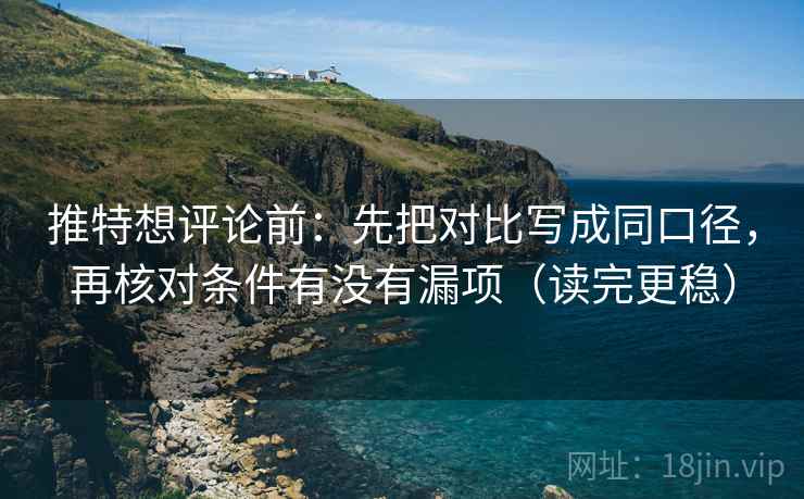 推特想评论前:先把对比写成同口径,再核对条件有没有漏项(读完更稳) 推特想评论前:先把对比写成同口径,再核对条件有没有漏项(读完更稳)
