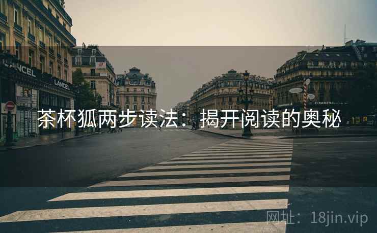茶杯狐两步读法:揭开阅读的奥秘 茶杯狐两步读法:揭开阅读的奥秘