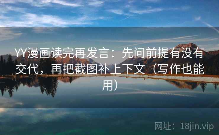 YY漫画读完再发言:先问前提有没有交代,再把截图补上下文(写作也能用) YY漫画读完再发言:先问前提有没有交代,再把截图补上下文(写作也能用)