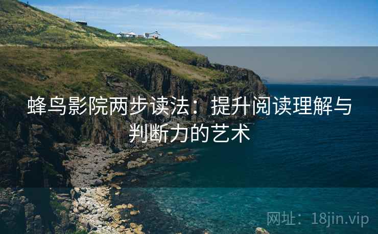 蜂鸟影院两步读法:提升阅读理解与判断力的艺术 蜂鸟影院两步读法:提升阅读理解与判断力的艺术