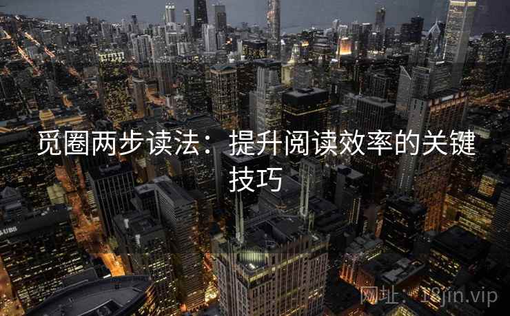 觅圈两步读法:提升阅读效率的关键技巧 觅圈两步读法:提升阅读效率的关键技巧