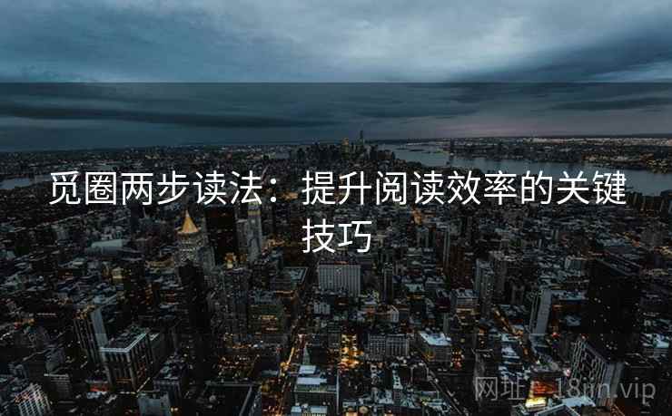 觅圈两步读法:提升阅读效率的关键技巧 觅圈两步读法:提升阅读效率的关键技巧