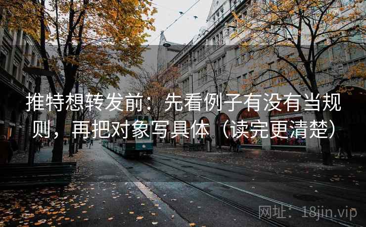 推特想转发前:先看例子有没有当规则,再把对象写具体(读完更清楚) 推特想转发前:先看例子有没有当规则,再把对象写具体(读完更清楚)