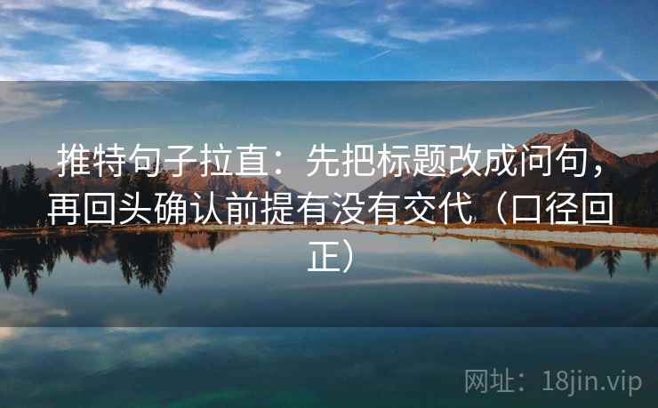 推特句子拉直:先把标题改成问句,再回头确认前提有没有交代(口径回正) 推特句子拉直:先把标题改成问句,再回头确认前提有没有交代(口径回正)