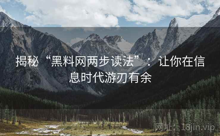 揭秘“黑料网两步读法”:让你在信息时代游刃有余 揭秘“黑料网两步读法”:让你在信息时代游刃有余