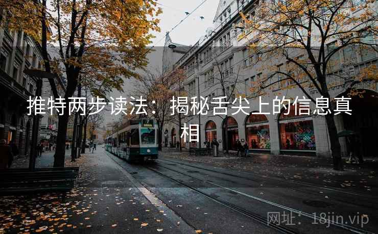推特两步读法:揭秘舌尖上的信息真相 推特两步读法:揭秘舌尖上的信息真相