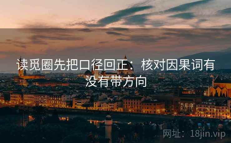 读觅圈先把口径回正:核对因果词有没有带方向 读觅圈先把口径回正:核对因果词有没有带方向