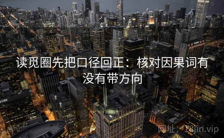 读觅圈先把口径回正:核对因果词有没有带方向 读觅圈先把口径回正:核对因果词有没有带方向