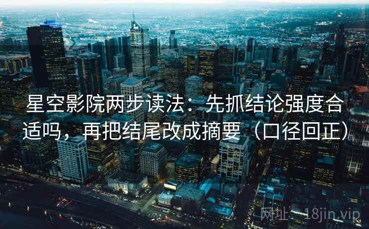 星空影院两步读法:先抓结论强度合适吗,再把结尾改成摘要(口径回正) 星空影院两步读法:先抓结论强度合适吗,再把结尾改成摘要(口径回正)