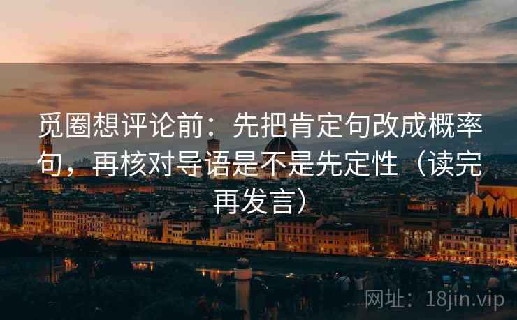 觅圈想评论前:先把肯定句改成概率句,再核对导语是不是先定性(读完再发言) 觅圈想评论前:先把肯定句改成概率句,再核对导语是不是先定性(读完再发言)