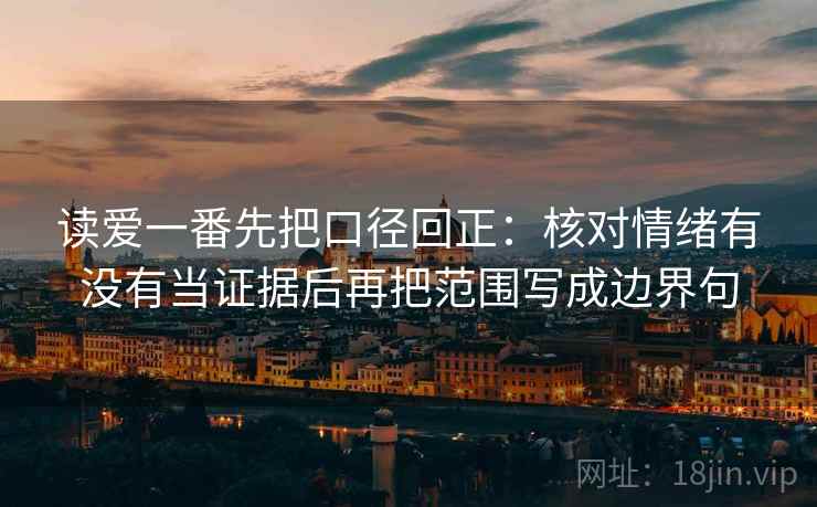 读爱一番先把口径回正:核对情绪有没有当证据后再把范围写成边界句 读爱一番先把口径回正:核对情绪有没有当证据后再把范围写成边界句