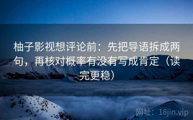 柚子影视想评论前:先把导语拆成两句,再核对概率有没有写成肯定(读完更稳) 柚子影视想评论前:先把导语拆成两句,再核对概率有没有写成肯定(读完更稳)