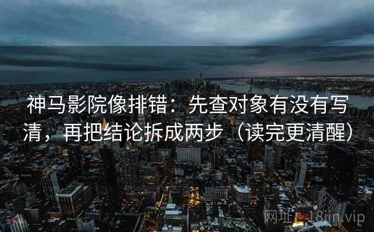 神马影院像排错:先查对象有没有写清,再把结论拆成两步(读完更清醒) 神马影院像排错:先查对象有没有写清,再把结论拆成两步(读完更清醒)