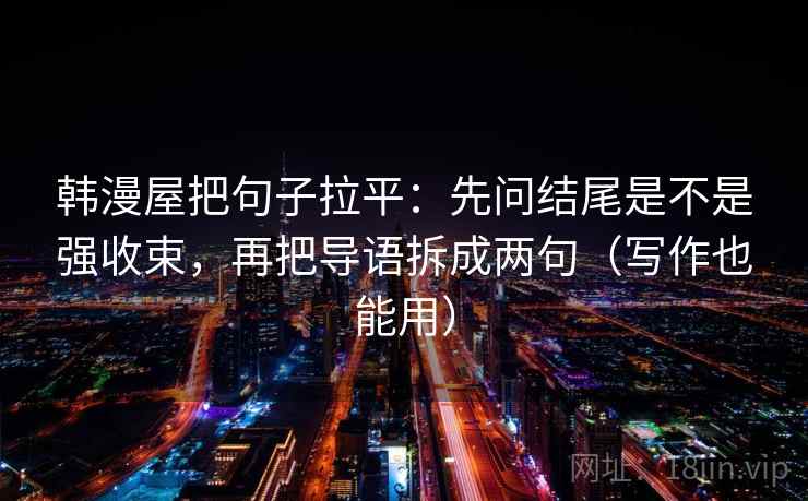 韩漫屋把句子拉平:先问结尾是不是强收束,再把导语拆成两句(写作也能用) 韩漫屋把句子拉平:先问结尾是不是强收束,再把导语拆成两句(写作也能用)