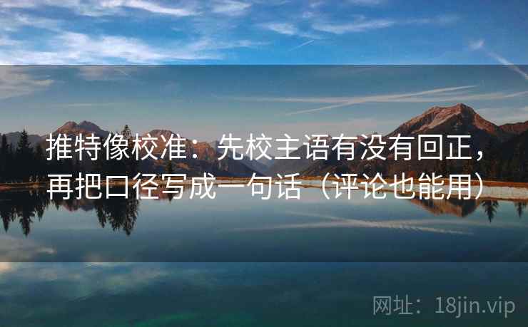 推特像校准:先校主语有没有回正,再把口径写成一句话(评论也能用) 推特像校准:先校主语有没有回正,再把口径写成一句话(评论也能用)