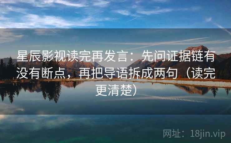 星辰影视读完再发言:先问证据链有没有断点,再把导语拆成两句(读完更清楚) 星辰影视读完再发言:先问证据链有没有断点,再把导语拆成两句(读完更清楚)