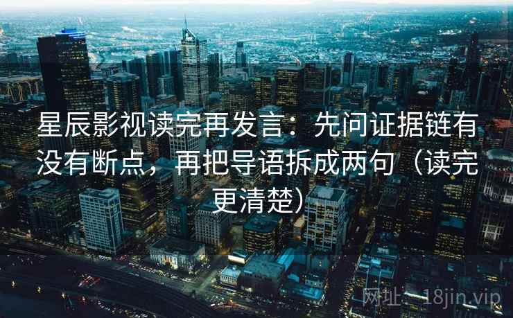 星辰影视读完再发言:先问证据链有没有断点,再把导语拆成两句(读完更清楚) 星辰影视读完再发言:先问证据链有没有断点,再把导语拆成两句(读完更清楚)