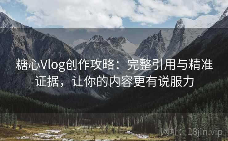 糖心Vlog创作攻略:完整引用与精准证据,让你的内容更有说服力 糖心Vlog创作攻略:完整引用与精准证据,让你的内容更有说服力