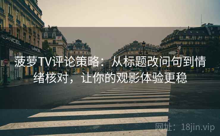 菠萝TV评论策略:从标题改问句到情绪核对,让你的观影体验更稳 菠萝TV评论策略:从标题改问句到情绪核对,让你的观影体验更稳