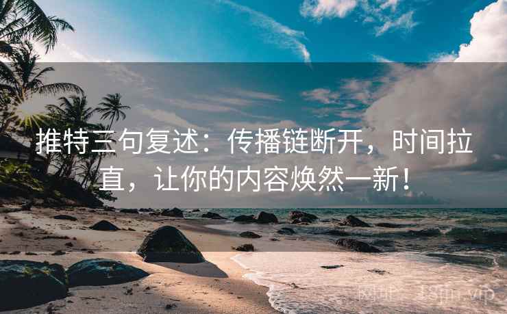推特三句复述:传播链断开,时间拉直,让你的内容焕然一新! 推特三句复述:传播链断开,时间拉直,让你的内容焕然一新!
